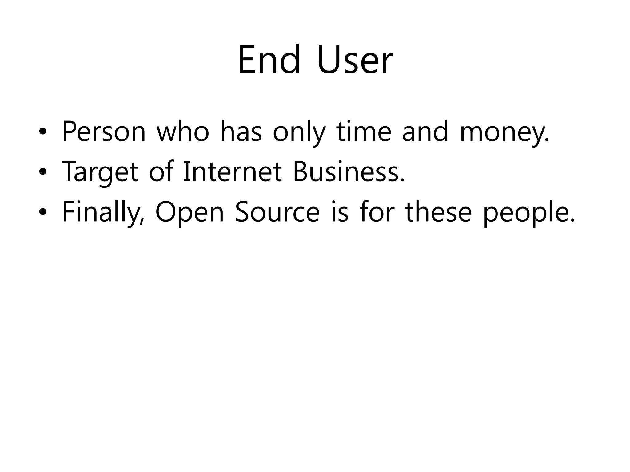 End User
• Person who has only time and money.
• Target of Internet Business.
• Finally, Open Source is for these people.
 