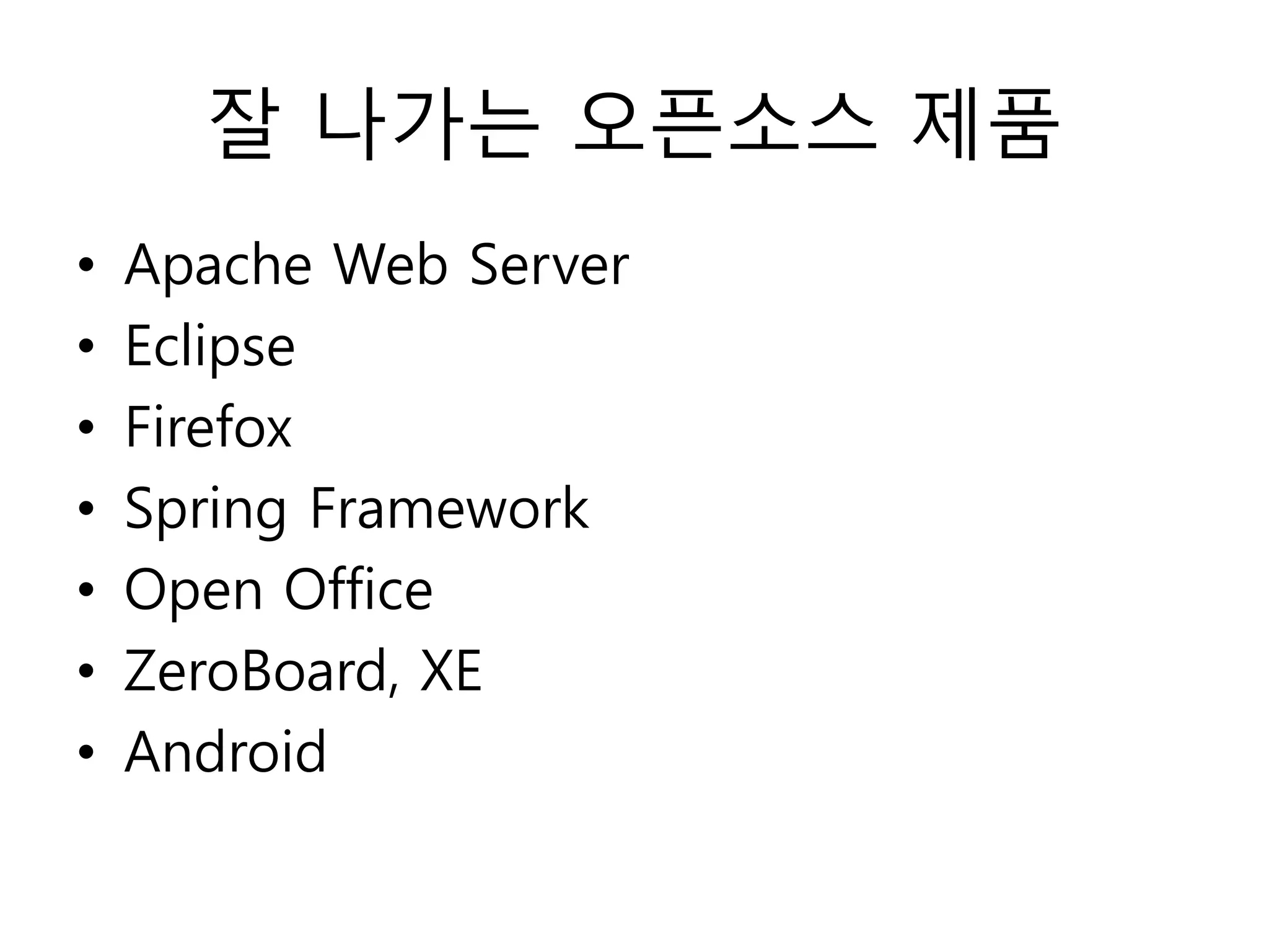 잘 나가는 오픈소스 제품
•   Apache Web Server
•   Eclipse
•   Firefox
•   Spring Framework
•   Open Office
•   ZeroBoard, XE
•   Android
 