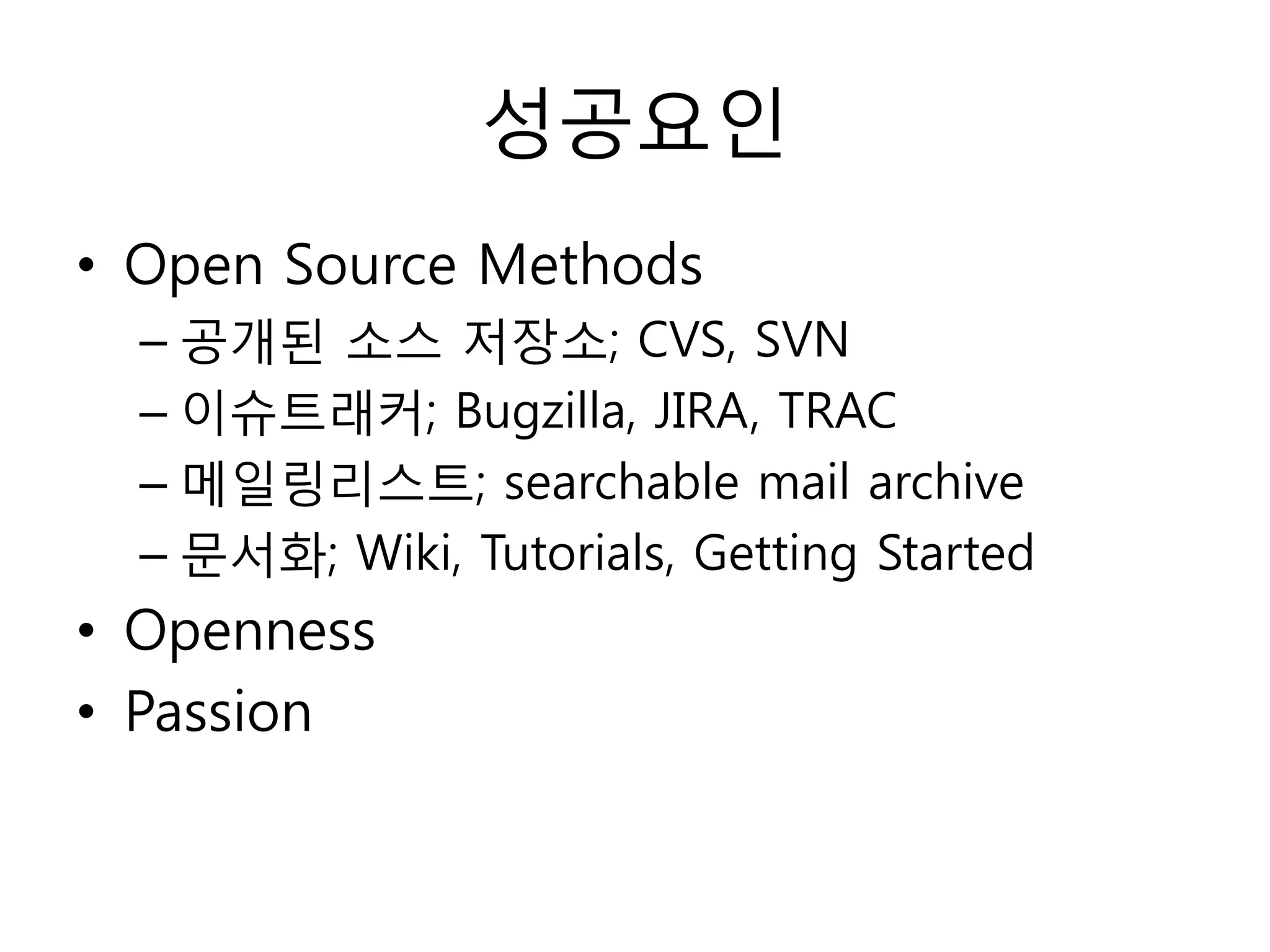 성공요읶
• Open Source Methods
  – 공개된 소스 저장소; CVS, SVN
  – 이슈트래커; Bugzilla, JIRA, TRAC
  – 메읷링리스트; searchable mail archive
  – 문서화; Wiki, Tutorials, Getting Started
• Openness
• Passion
 