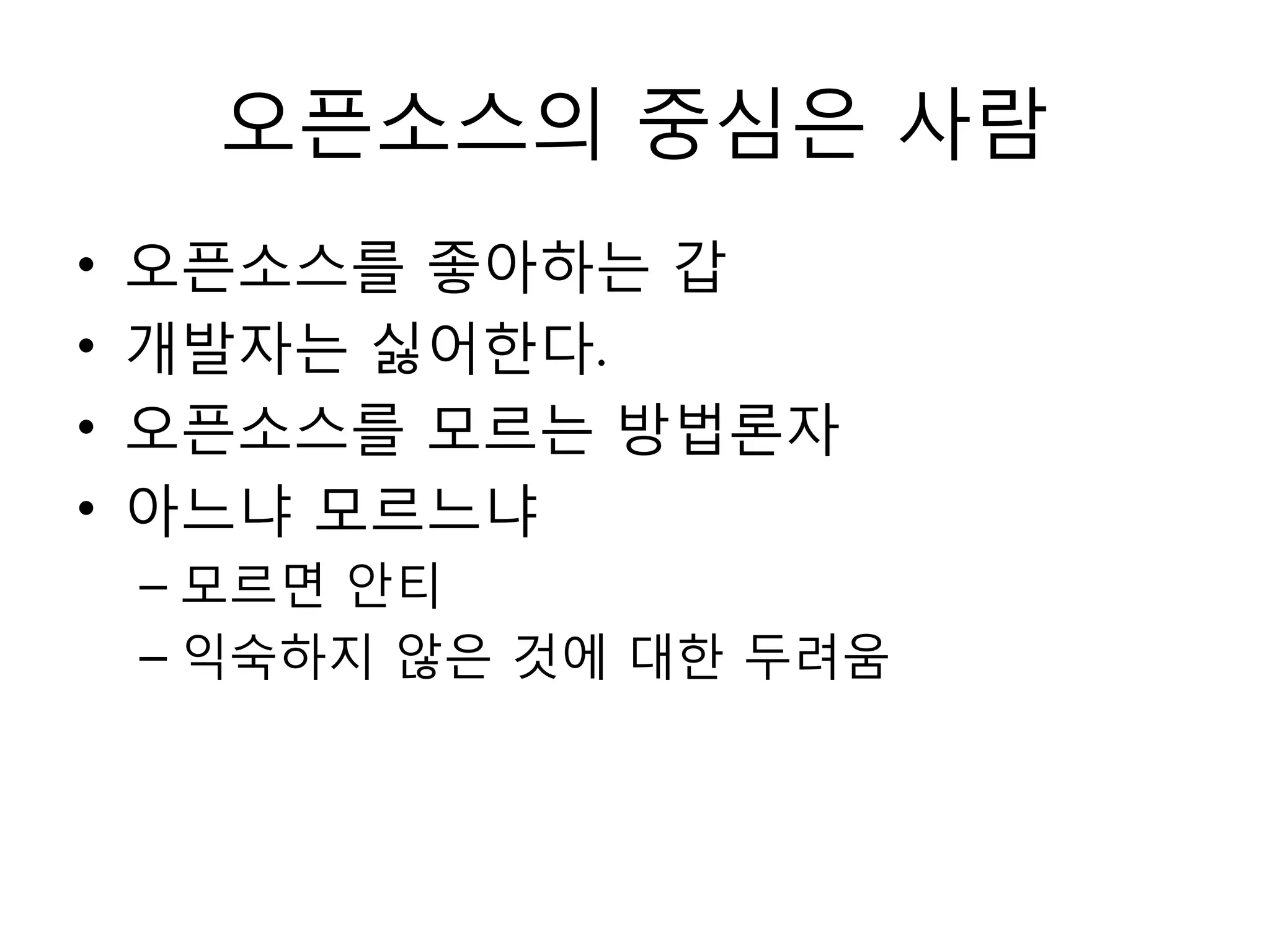 오픈소스의 중심은 사람
•   오픈소스를 좋아하는 갑
•   개발자는 싫어한다.
•   오픈소스를 모르는 방법롞자
•   아느냐 모르느냐
    – 모르면 안티
    – 익숙하지 않은 것에 대한 두려움
 