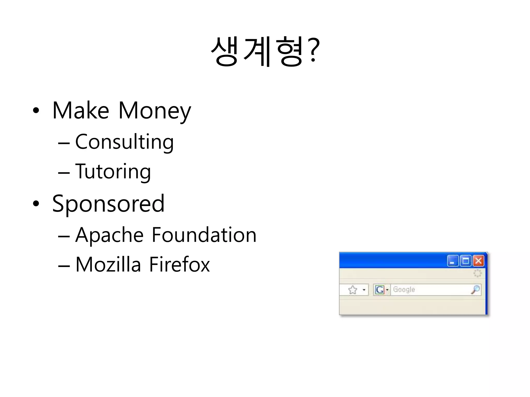 생계형?
• Make Money
  – Consulting
  – Tutoring
• Sponsored
  – Apache Foundation
  – Mozilla Firefox
 