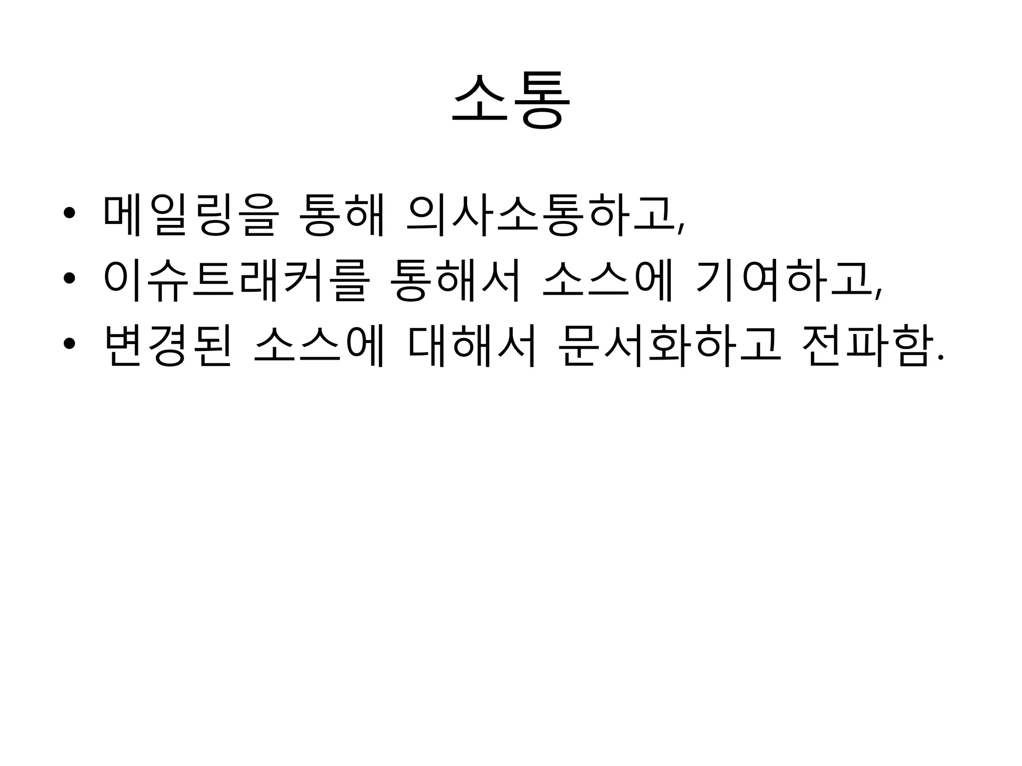 소통
• 메읷링을 통해 의사소통하고,
• 이슈트래커를 통해서 소스에 기여하고,
• 변경된 소스에 대해서 문서화하고 젂파함.
 