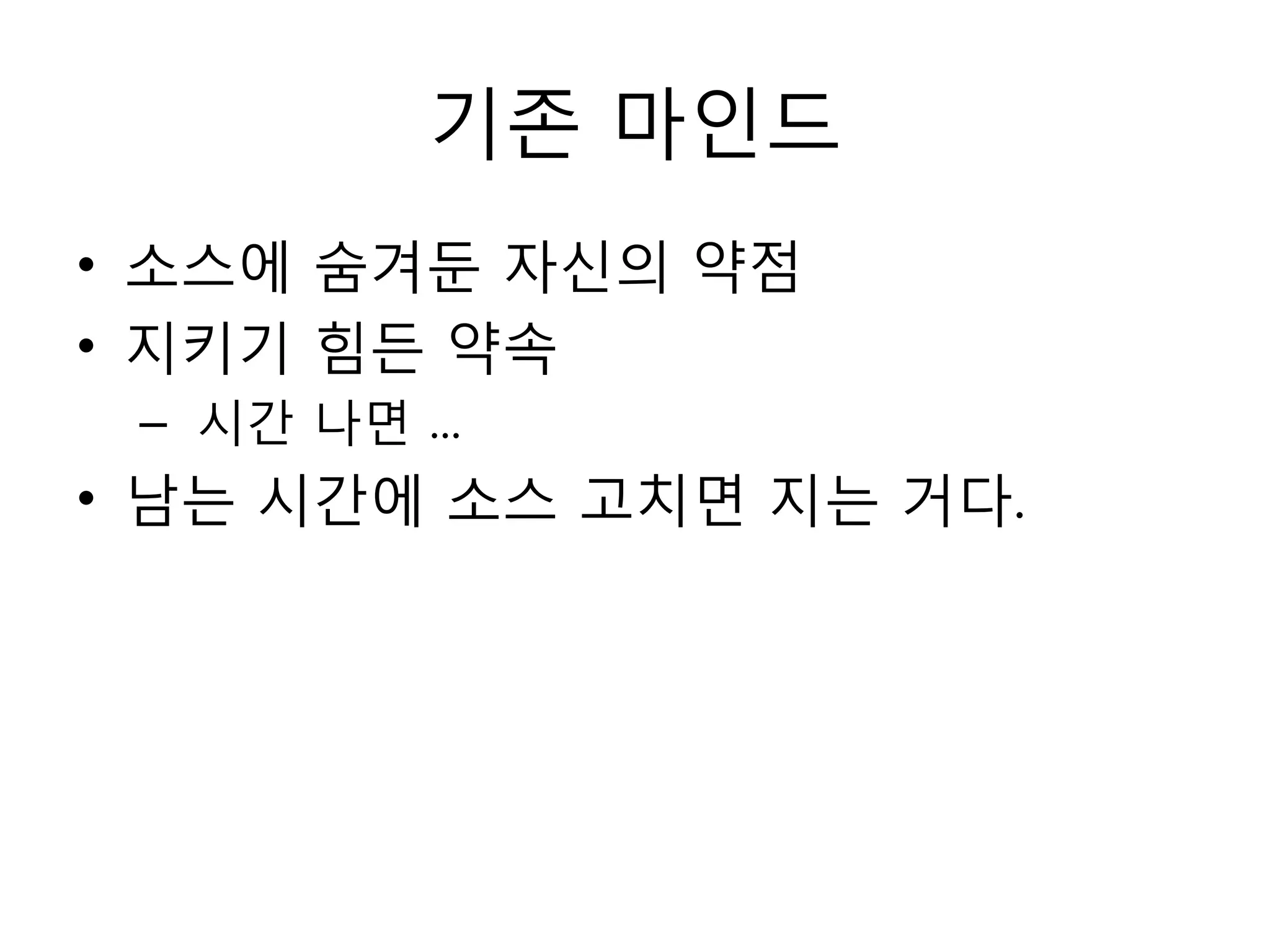 기존 마읶드
• 소스에 숨겨둔 자싞의 약점
• 지키기 힘든 약속
 – 시간 나면 ...
• 남는 시간에 소스 고치면 지는 거다.
 