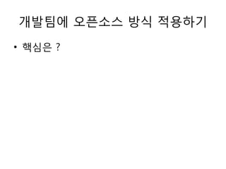 개발팀에 오픈소스 방식 적용하기
• 핵심은 ?
 