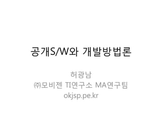 공개S/W와 개발방법롞

       허광남
㈜모비젞 TI연구소 MA연구팀
    okjsp.pe.kr
 