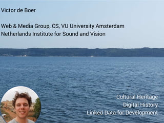 Victor de Boer
Web & Media Group, CS, VU University Amsterdam
Netherlands Institute for Sound and Vision
Cultural Heritage...