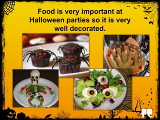Food is very important at 
Halloween parties so it is very 
well decorated. 
 