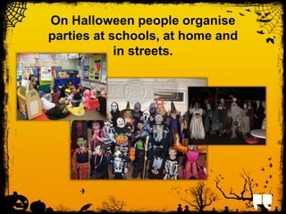 On Halloween people organise 
parties at schools, at home and 
in streets. 
 