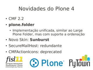 Novidades do Plone 4
● CMF 2.2
● plone.folder
● Implementação unificada, similar ao Large
Plone Folder, mas com suporte a ordenação
● Novo Skin: Sunburst
● SecureMailHost: redundante
● CMFActionIcons: deprecated
 