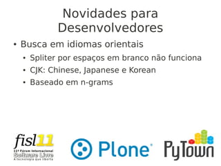 Novidades para
Desenvolvedores
● Busca em idiomas orientais
● Spliter por espaços em branco não funciona
● CJK: Chinese, Japanese e Korean
● Baseado em n-grams
 
