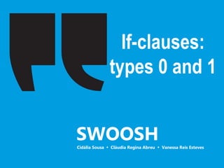 If-clauses:
types 0 and 1
SWOOSH
Cidália Sousa  Cláudia Regina Abreu  Vanessa Reis Esteves
 