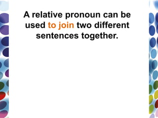 A relative pronoun can be
used to join two different
sentences together.
 