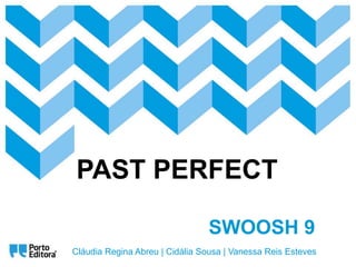 SWOOSH 9
Cláudia Regina Abreu | Cidália Sousa | Vanessa Reis Esteves
PAST PERFECT
 