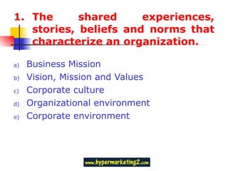 The shared experiences, stories, beliefs and norms that characterize an organization. Business Mission Vision, Mission and Values Corporate culture Organizational environment Corporate environment 