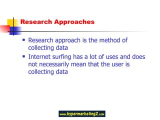 Research Approaches Research approach is the method of collecting data Internet surfing has a lot of uses and does not necessarily mean that the user is collecting data 