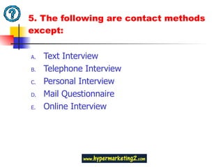 5. The following are contact methods except: Text Interview Telephone Interview Personal Interview Mail Questionnaire Online Interview 