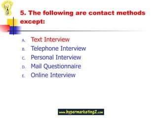 5. The following are contact methods except: Text Interview Telephone Interview Personal Interview Mail Questionnaire Online Interview 