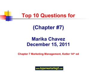 Top 10 Questions for (Chapter #7) Marika Chavez December 15, 2011 Chapter 7 Marketing Management, Kotler 14 th  ed 