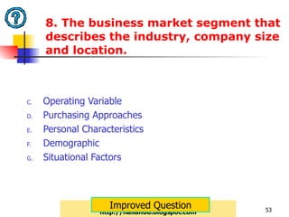 8. The business market segment that describes the industry, company size and location.  Operating Variable Purchasing Approaches Personal Characteristics Demographic Situational Factors http://nailah08.blogspot.com Improved Question 