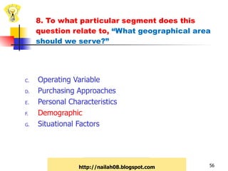 8. To what particular segment does this question relate to,  “What geographical area should we serve?”   Operating Variable Purchasing Approaches Personal Characteristics Demographic Situational Factors http://nailah08.blogspot.com 