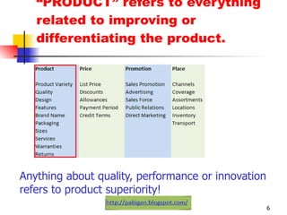 “ PRODUCT” refers to everything related to improving or differentiating the product. Anything about quality, performance or innovation refers to product superiority! 