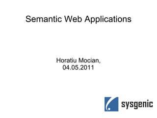 Semantic Web Applications Horatiu Mocian, 04.05.2011 