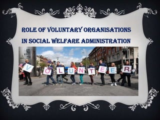 ROLE OF VOLUNTARY ORGANISATIONS
IN SOCIAL WELFARE ADMINISTRATION
 