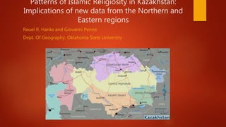 Patterns of Islamic Religiosity in Kazakhstan:
Implications of new data from the Northern and
Eastern regions
Reuel R. Hanks and Giovanni Penna
Dept. Of Geography, Oklahoma State University
 