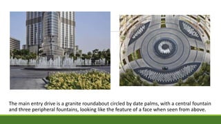 The main entry drive is a granite roundabout circled by date palms, with a central fountain
and three peripheral fountains, looking like the feature of a face when seen from above.
 