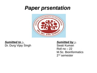 Paper prsentationPaper prsentation
Sumitted to :- Sumitted by :-
Dr. Durg Vijay Singh Swati Kumari
Roll no – 22
M.Sc. Bioinformatics
2nd
semester
 