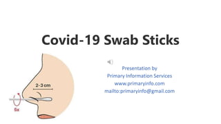Covid-19 Swab Sticks
Presentation by
Primary Information Services
www.primaryinfo.com
mailto:primaryinfo@gmail.com
 