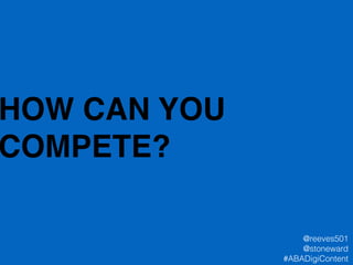 HOW CAN YOU
COMPETE?
@reeves501
@stoneward
#ABADigiContent
 