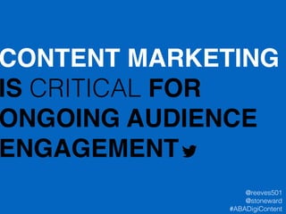 CONTENT MARKETING
IS CRITICAL FOR
ONGOING AUDIENCE!
ENGAGEMENT
@reeves501
@stoneward
#ABADigiContent
 