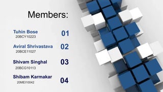 Members:
20BCY10223
Tuhin Bose
01
20BCE11027
Aviral Shrivastava 02
20BCG10113
Shivam Singhal 03
Shibam Karmakar
20MEI10042 04
 