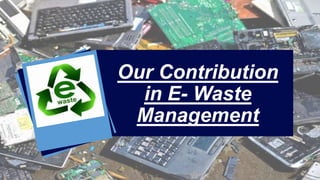 Our Contribution
in E- Waste
Management
 