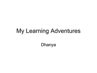 My Learning Adventures
Dhanya
 