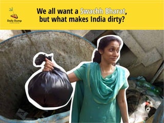 We all want a Swachh Bharat,
but what makes India dirty?
 