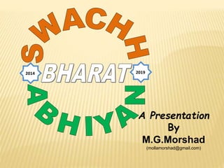 2014 2019
A Presentation
By
M.G.Morshad
(mollamorshad@gmail.com)
 