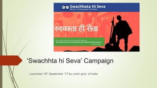 'Swachhta hi Seva' Campaign
Launched 15th September ’17 by union govt. of India
 