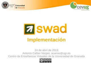 Implementación
24 de abril de 2013
Antonio Cañas Vargas, acanas@ugr.es
Centro de Enseñanzas Virtuales de la Universidad de Granada
 