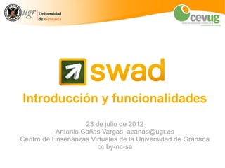 Introducción y funcionalidades
                    25 de julio de 2012
           Antonio Cañas Vargas, acanas@ugr.es
Centro de Enseñanzas Virtuales de la Universidad de Granada
 