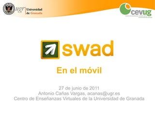 En el móvil 27 de junio de 2011 Antonio Cañas Vargas, acanas@ugr.es Centro de Enseñanzas Virtuales de la Universidad de Granada 