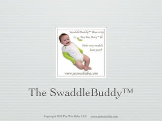 The SwaddleBuddy™
  Copyright 2012 Pea Wee Baby LLC   www.peaweebaby.com
 
