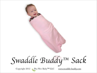 Swaddle Buddy™ Sack
 Copyright 2012   Pea Wee Baby™ LLC   www.swaddle-buddy.com
 