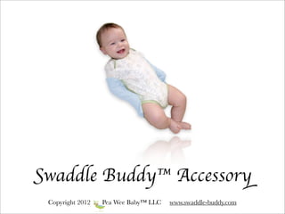 Swaddle Buddy™ Accessory
 Copyright 2012   Pea Wee Baby™ LLC   www.swaddle-buddy.com
 