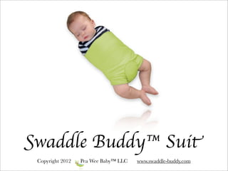 Swaddle Buddy™ Suit
 Copyright 2012   Pea Wee Baby™ LLC   www.swaddle-buddy.com
 