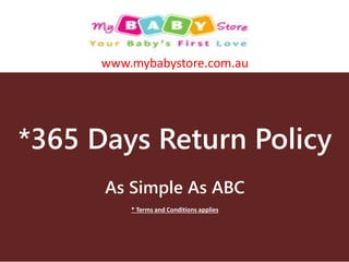 *365 Days Return Policy
As Simple As ABC
* Terms and Conditions applies
www.mybabystore.com.au
 
