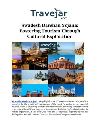Swadesh Darshan Yojana:
Fostering Tourism Through
Cultural Exploration
Swadesh Darshan Yojana, a flagship initiative of the Government of India, stands as
a catalyst for the growth and development of the country's tourism sector. Launched
with the vision of promoting thematic tourist circuits and enhancing the overall visitor
experience, this ambitious program is transforming India into a global destination for
cultural exploration. In this article, we delve into the objectives, eligibility criteria, and
the impact of Swadesh Darshan Yojana on the creation of unique tourist circuits.
 