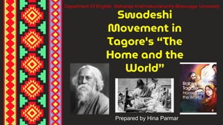 Swadeshi
Movement in
Tagore's “The
Home and the
World”
Prepared by Hina Parmar
Department Of English, Maharaja Krishnakumarsinhji Bhavnagar University
 