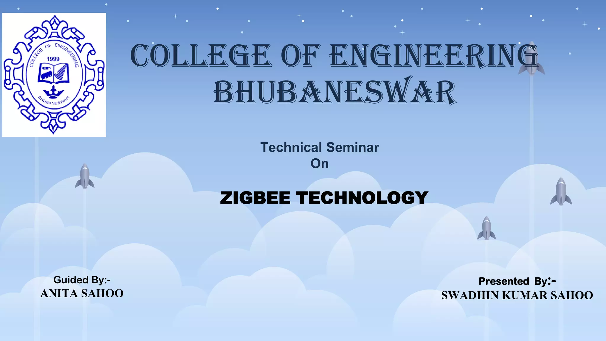 College of Engineering
Bhubaneswar
Technical Seminar
On
ZIGBEE TECHNOLOGY
Presented By:-
SWADHIN KUMAR SAHOO
Guided By:-
ANITA SAHOO
 